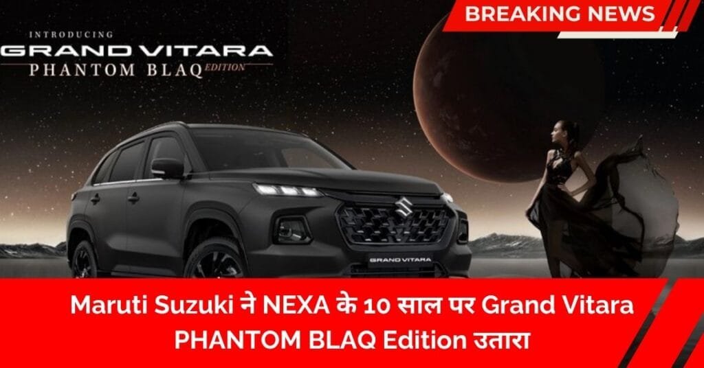 Maruti Suzuki ने NEXA के 10 साल पर Grand Vitara PHANTOM BLAQ Edition उतारा